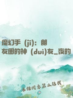魔幻手機(jī)：朋友圈的神隊(duì)友