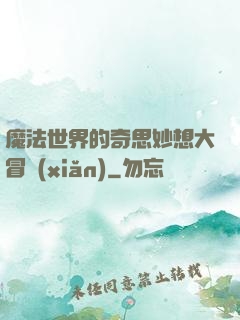 魔法世界的奇思妙想大冒險(xiǎn)